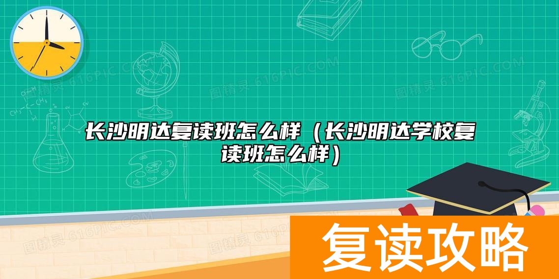 长沙明达复读班怎么样（长沙明达学校复读班怎么样）