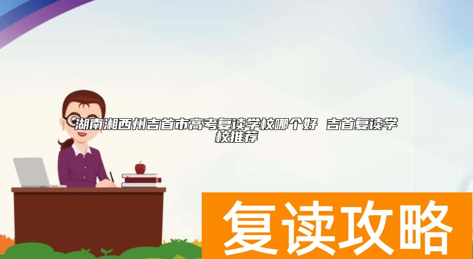 湖南湘西州吉首市高考复读学校哪个好 吉首复读学校推荐